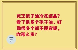 灵芝孢子油冷冻结晶？看了很多个孢子油，好像很多个都不便宜呢，咋那么贵？