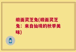 缎面灵芝兔(缎面灵芝兔：来自仙境的秋季美味)