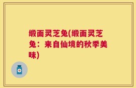 缎面灵芝兔(缎面灵芝兔：来自仙境的秋季美味)