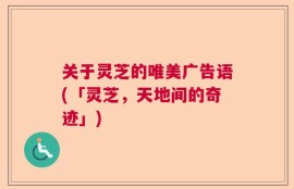 关于灵芝的唯美广告语(「灵芝，天地间的奇迹」)