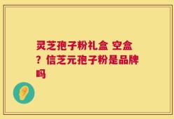 灵芝孢子粉礼盒 空盒？信芝元孢子粉是品牌吗