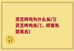 灵芝烤鸡为什么关门(灵芝烤鸡关门，顾客失望离去)