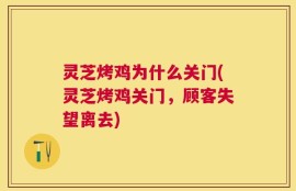 灵芝烤鸡为什么关门(灵芝烤鸡关门，顾客失望离去)