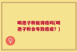 喝孢子粉能得癌吗(喝孢子粉会导致癌症？)