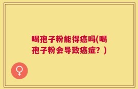 喝孢子粉能得癌吗(喝孢子粉会导致癌症？)