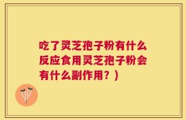 吃了灵芝孢子粉有什么反应食用灵芝孢子粉会有什么副作用？)