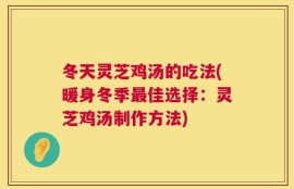 冬天灵芝鸡汤的吃法(暖身冬季最佳选择：灵芝鸡汤制作方法)