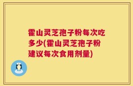 霍山灵芝孢子粉每次吃多少(霍山灵芝孢子粉建议每次食用剂量)