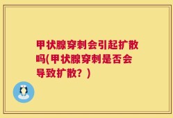 甲状腺穿刺会引起扩散吗(甲状腺穿刺是否会导致扩散？)