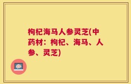 枸杞海马人参灵芝(中药材：枸杞、海马、人参、灵芝)