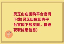 灵芝山庄团购平台官网下载(灵芝山庄团购平台官网下载页面，快速获取优惠信息)
