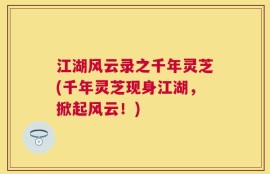 江湖风云录之千年灵芝(千年灵芝现身江湖，掀起风云！)