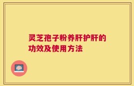 灵芝孢子粉养肝护肝的功效及使用方法