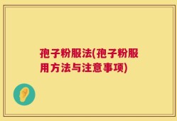 孢子粉服法(孢子粉服用方法与注意事项)