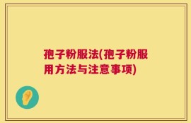 孢子粉服法(孢子粉服用方法与注意事项)