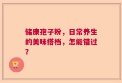 储康孢子粉，日常养生的美味搭档，怎能错过？