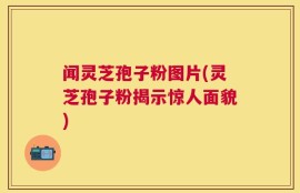 闻灵芝孢子粉图片(灵芝孢子粉揭示惊人面貌)