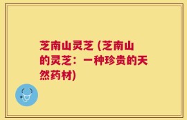 芝南山灵芝 (芝南山的灵芝：一种珍贵的天然药材)