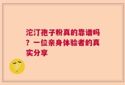 沱汀孢子粉真的靠谱吗？一位亲身体验者的真实分享