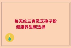 每天吃三克灵芝孢子粉 健康养生新选择