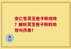 佘仁生灵芝孢子粉功效？解析灵芝孢子粉的功效与作用？