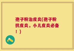 孢子粉治皮炎(孢子粉抗皮炎，小儿皮炎必备！)