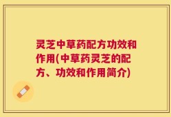 灵芝中草药配方功效和作用(中草药灵芝的配方、功效和作用简介)