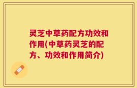 灵芝中草药配方功效和作用(中草药灵芝的配方、功效和作用简介)