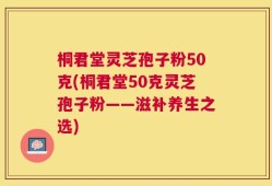 桐君堂灵芝孢子粉50克(桐君堂50克灵芝孢子粉——滋补养生之选)