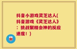 抖音小游戏灵芝达人(抖音游戏《灵芝达人》：挑战聚精会神的反应速度！)
