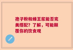孢子粉和蜂王浆能否完美搭配？了解，可能颠覆你的饮食观