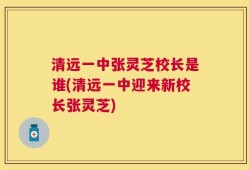 清远一中张灵芝校长是谁(清远一中迎来新校长张灵芝)
