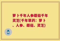萝卜千年人参蘑菇千年灵芝(千年草药：萝卜、人参、蘑菇、灵芝)