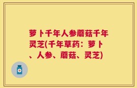 萝卜千年人参蘑菇千年灵芝(千年草药：萝卜、人参、蘑菇、灵芝)