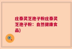 庄泰灵芝孢子粉庄泰灵芝孢子粉：自然健康食品)