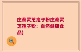 庄泰灵芝孢子粉庄泰灵芝孢子粉：自然健康食品)