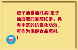 孢子油番茄红素(孢子油提取的番茄红素，具有丰富的抗氧化功效，可作为保健食品原料。)
