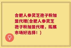 合肥人参灵芝孢子粉加盟代理(合肥人参灵芝孢子粉加盟代理，拓展市场好选择！)