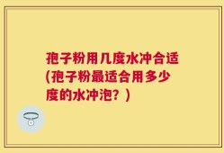孢子粉用几度水冲合适(孢子粉最适合用多少度的水冲泡？)