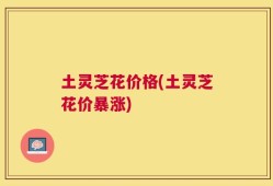 土灵芝花价格(土灵芝花价暴涨)