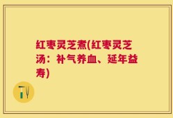 红枣灵芝煮(红枣灵芝汤：补气养血、延年益寿)