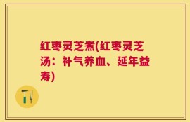 红枣灵芝煮(红枣灵芝汤：补气养血、延年益寿)
