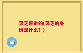灵芝是谁的(灵芝的身份是什么？)