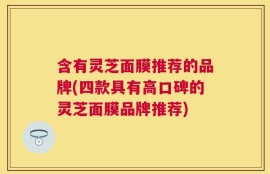 含有灵芝面膜推荐的品牌(四款具有高口碑的灵芝面膜品牌推荐)