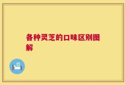 各种灵芝的口味区别图解