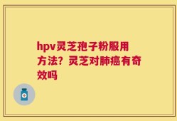 hpv灵芝孢子粉服用方法？灵芝对肺癌有奇效吗