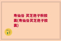 寿仙谷 灵芝孢子粉胶囊(寿仙谷灵芝孢子胶囊)