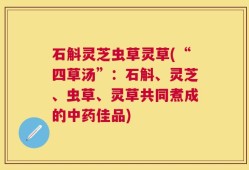 石斛灵芝虫草灵草(“四草汤”：石斛、灵芝、虫草、灵草共同煮成的中药佳品)