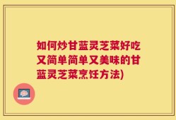 如何炒甘蓝灵芝菜好吃又简单简单又美味的甘蓝灵芝菜烹饪方法)