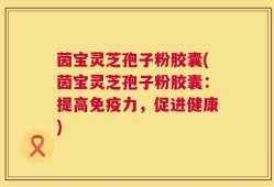 茵宝灵芝孢子粉胶囊(茵宝灵芝孢子粉胶囊：提高免疫力，促进健康)
